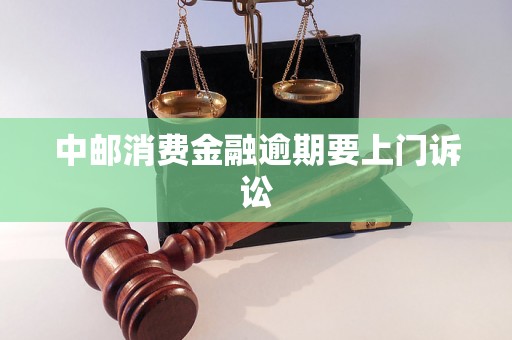 中邮消费金融逾期要上门诉讼