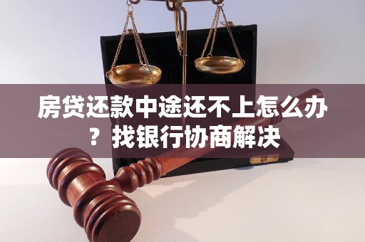 房贷还款中途还不上怎么办？找银行协商解决