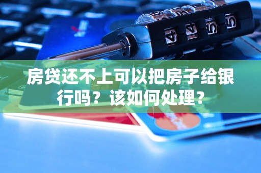 房贷还不上可以把房子给银行吗？该如何处理？