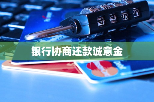 银行协商还款诚意金 银行协商还款诚意金