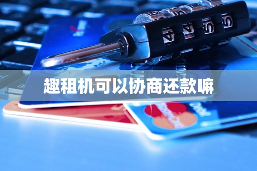 趣租机可以协商还款嘛