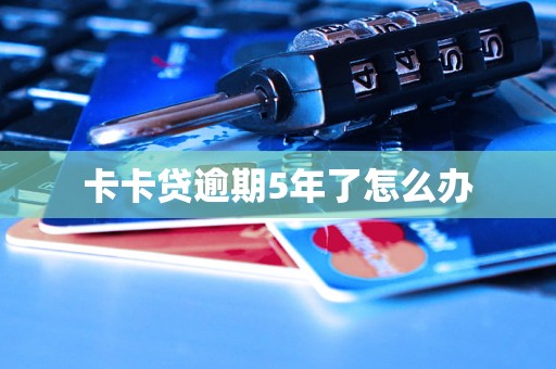 卡卡贷逾期5年了怎么办