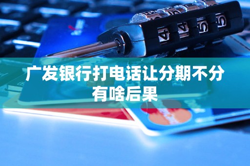 广发银行打电话让分期不分有啥后果
