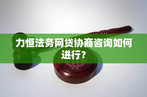 力恒法务网贷协商咨询如何进行？