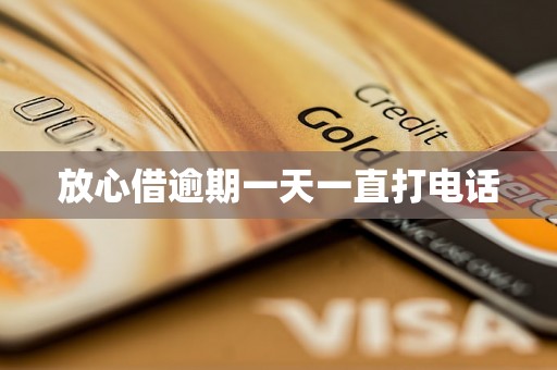 放心借逾期一天一直打电话 放心借逾期一天一直打电话