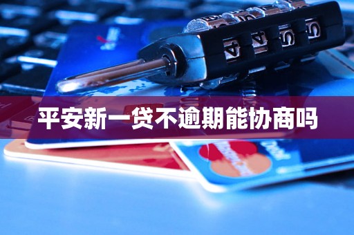 平安新一贷不逾期能协商吗
