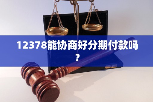 12378能协商好分期付款吗？