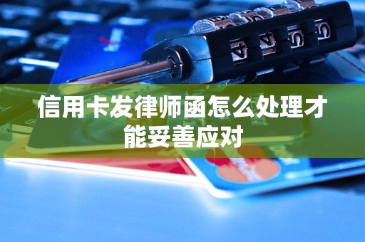 信用卡发律师函怎么处理才能妥善应对 信用卡发律师函怎么处理才能妥善应对