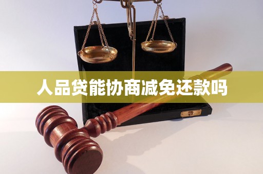 人品贷能协商减免还款吗 人品贷能协商减免还款吗
