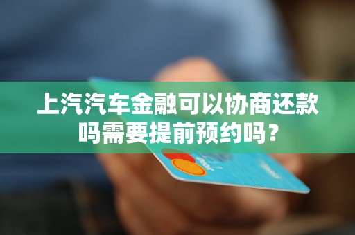 上汽汽车金融可以协商还款吗需要提前预约吗？