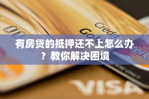 有房贷的抵押还不上怎么办？教你解决困境