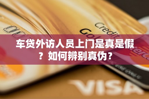 车贷外访人员上门是真是假？如何辨别真伪？