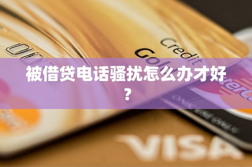 被借贷电话骚扰怎么办才好？