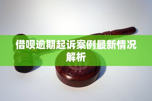 借呗逾期起诉案例最新情况解析