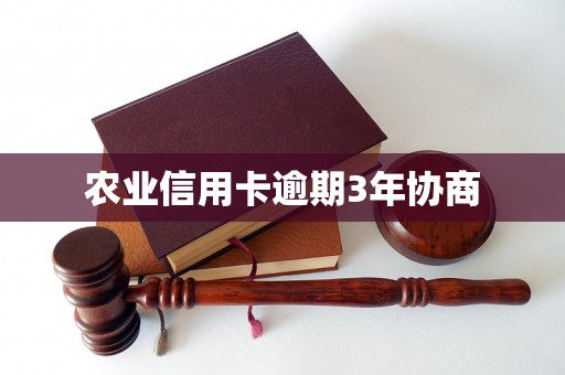 农业信用卡逾期3年协商 农业信用卡逾期3年协商