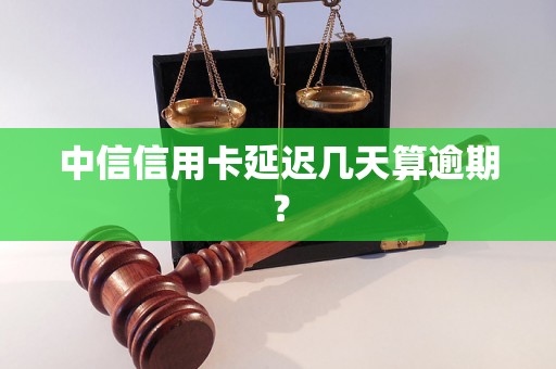 中信信用卡延迟几天算逾期？