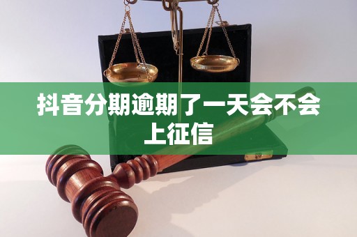 抖音分期逾期了一天会不会上征信