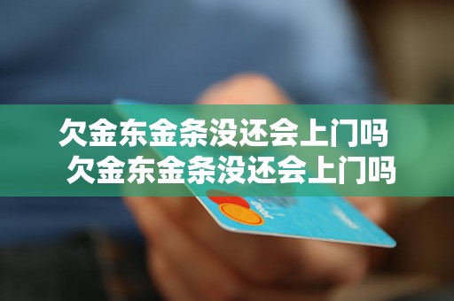 欠金东金条没还会上门吗  欠金东金条没还会上门吗会被追债吗