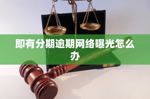 即有分期逾期网络曝光怎么办 即有分期逾期网络曝光怎么办