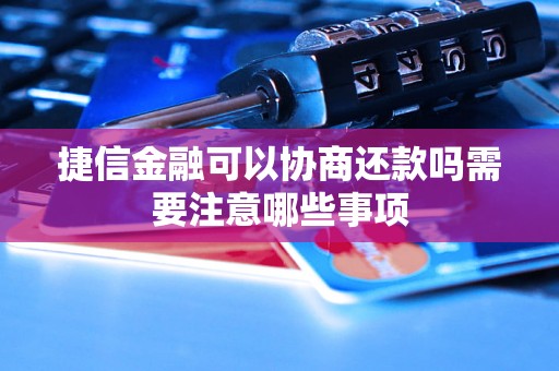 捷信金融可以协商还款吗需要注意哪些事项