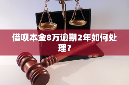 借呗本金8万逾期2年如何处理？