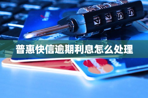 普惠快信逾期利息怎么处理