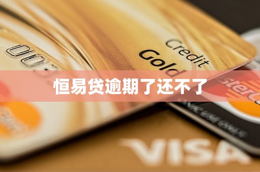 恒易贷逾期了还不了 恒易贷逾期了还不了