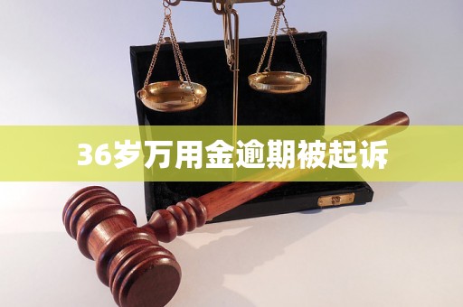 36岁万用金逾期被起诉 36岁万用金逾期被起诉