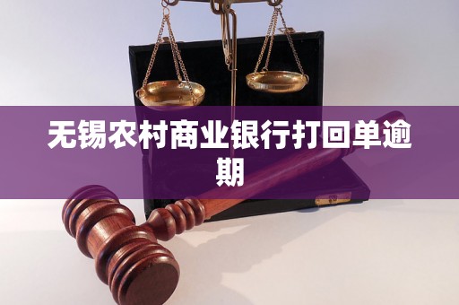 无锡农村商业银行打回单逾期 无锡农村商业银行打回单逾期