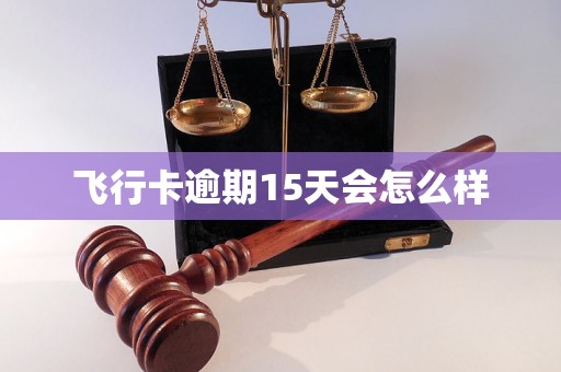 飞行卡逾期15天会怎么样