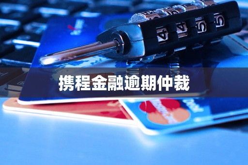 携程金融逾期仲裁