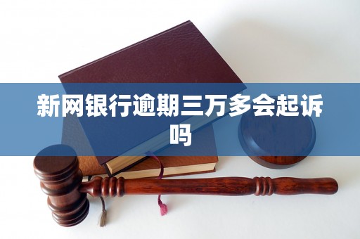新网银行逾期三万多会起诉吗 新网银行逾期三万多会起诉吗