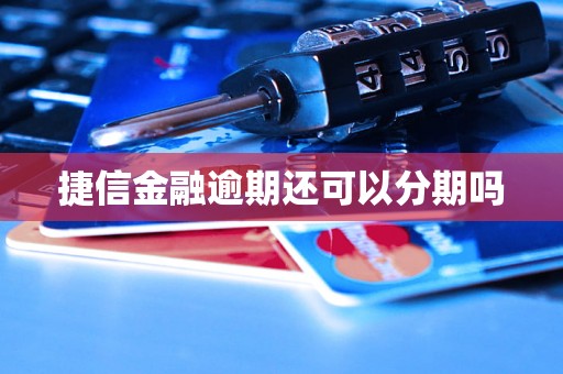 捷信金融逾期还可以分期吗