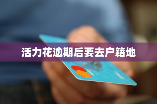 活力花逾期后要去户籍地