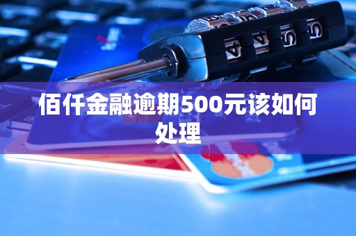 佰仟金融逾期500元该如何处理