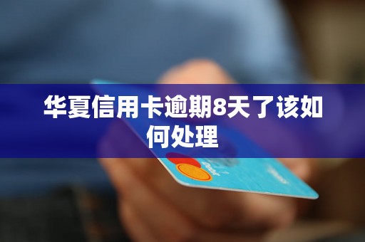 华夏信用卡逾期8天了该如何处理 华夏信用卡逾期8天了该如何处理