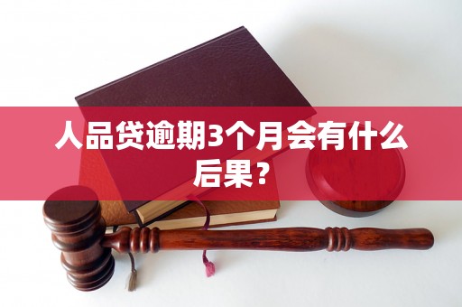 人品贷逾期3个月会有什么后果？