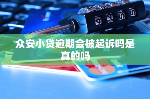 众安小贷逾期会被起诉吗是真的吗