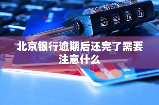 北京银行逾期后还完了需要注意什么