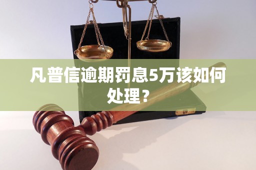 凡普信逾期罚息5万该如何处理？