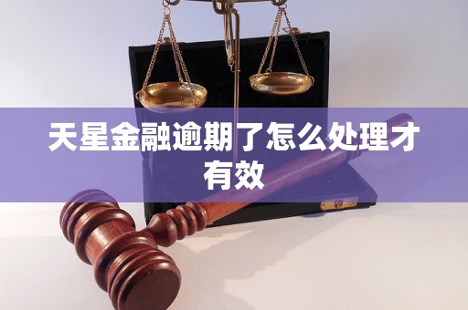 天星金融逾期了怎么处理才有效 天星金融逾期了怎么处理才有效