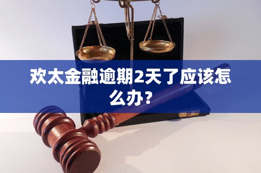 欢太金融逾期2天了应该怎么办？