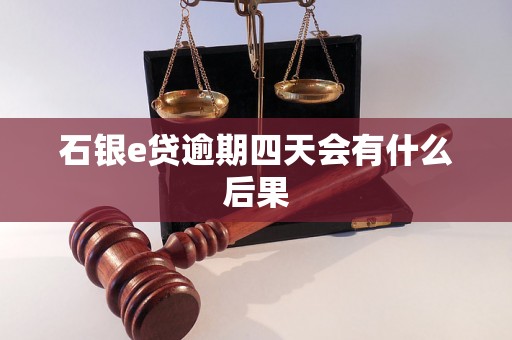 石银e贷逾期四天会有什么后果 石银e贷逾期四天会有什么后果