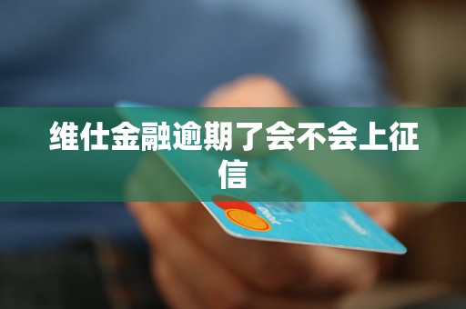 维仕金融逾期了会不会上征信