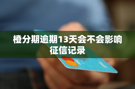 橙分期逾期13天会不会影响征信记录