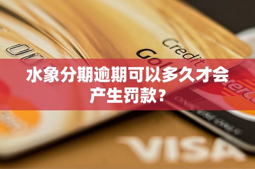 水象分期逾期可以多久才会产生罚款？