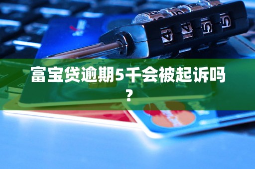 富宝贷逾期5千会被起诉吗？