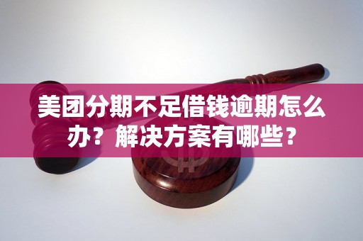 美团分期不足借钱逾期怎么办？解决方案有哪些？