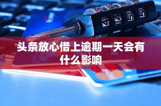 头条放心借上逾期一天会有什么影响