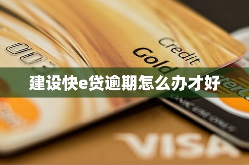 建设快e贷逾期怎么办才好 建设快e贷逾期怎么办才好